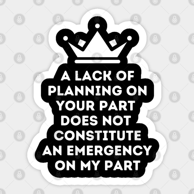 A Lack Of Planning On Your Part Does Not Constitute An Emergency On My Part Sticker by oneduystore